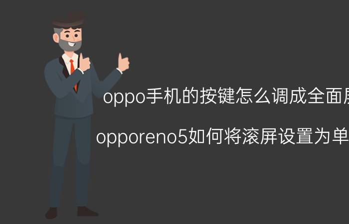 oppo手机的按键怎么调成全面屏 opporeno5如何将滚屏设置为单屏？